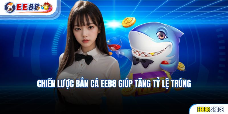 Chiến lược bắn cá EE88 giúp tăng tỷ lệ trúng