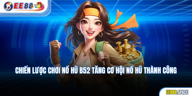 Chiến lược chơi Nổ Hũ B52 tăng cơ hội nổ hũ thành công