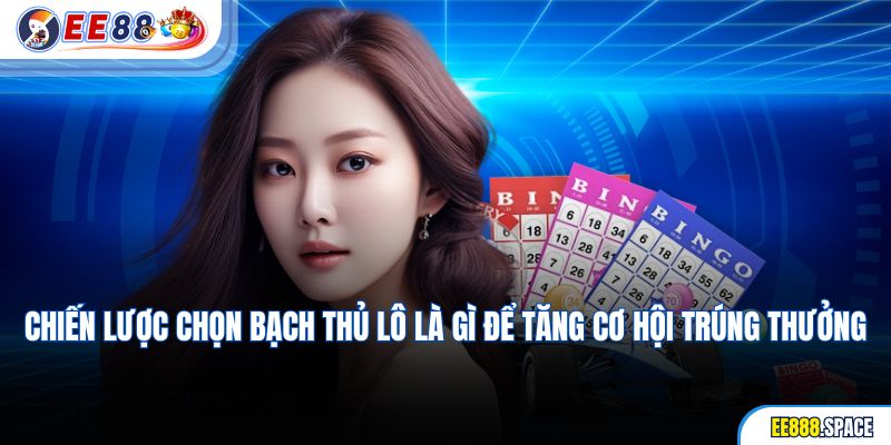 Chiến lược chọn bạch thủ lô là gì để tăng cơ hội trúng thưởng