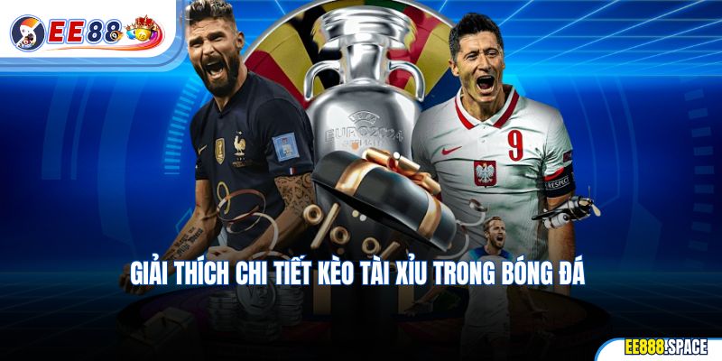 Giải thích chi tiết kèo tài xỉu trong bóng đá