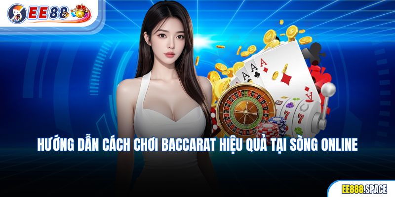 Hướng dẫn cách chơi Baccarat hiệu quả tại sòng online
