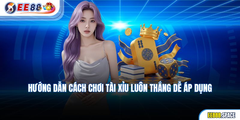 Hướng dẫn cách chơi Tài Xỉu luôn thắng dễ áp dụng