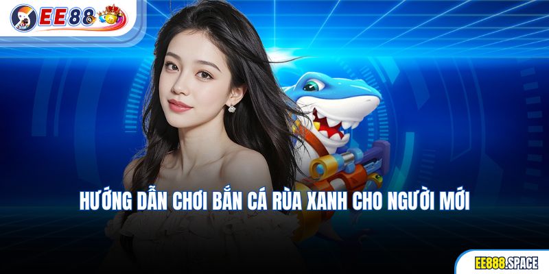 Hướng dẫn chơi bắn cá rùa xanh cho người mới
