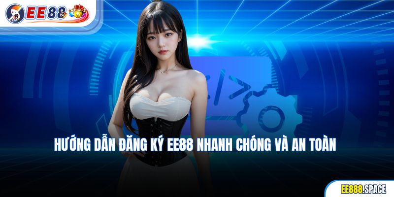 Hướng dẫn đăng ký EE88 nhanh chóng và an toàn