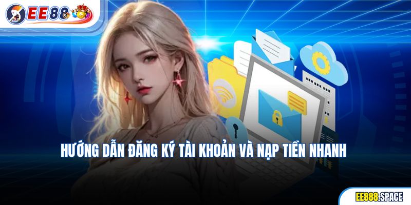 Hướng dẫn đăng ký tài khoản và nạp tiền nhanh