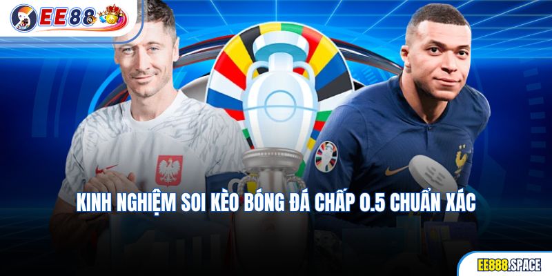 Kinh nghiệm soi kèo bóng đá chấp 0.5 chuẩn xác