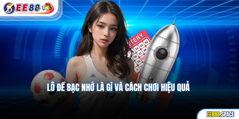 Lô Đề Bạc Nhớ Là Gì Và Cách Chơi Hiệu Quả