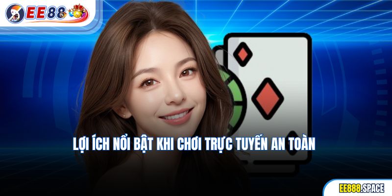 Lợi ích nổi bật khi chơi trực tuyến an toàn