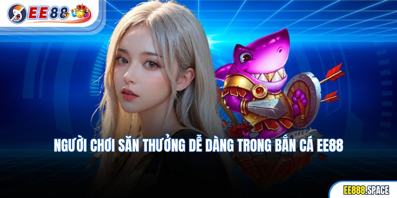 Người chơi săn thưởng dễ dàng trong Bắn Cá EE88