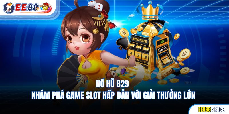 Nổ Hũ B29 – Khám Phá Game Slot Hấp Dẫn Với Giải Thưởng Lớn