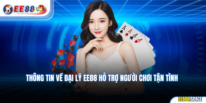 Thông tin về đại lý EE88 hỗ trợ người chơi tận tình